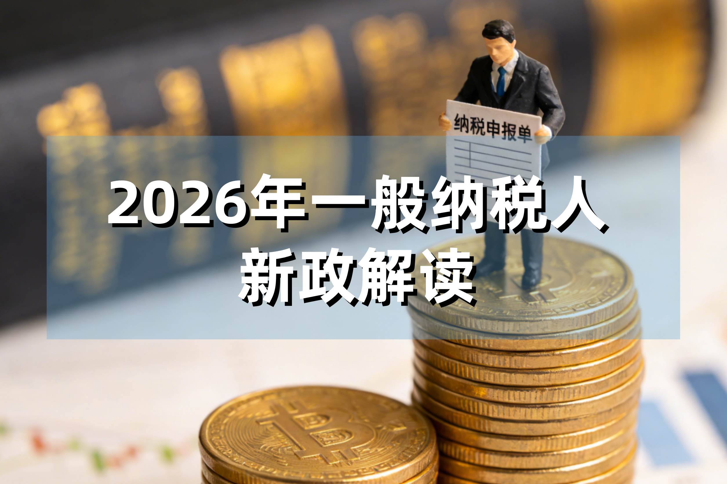 2026年一般纳税人新政解读：三大核心变化与你的应对全攻略
