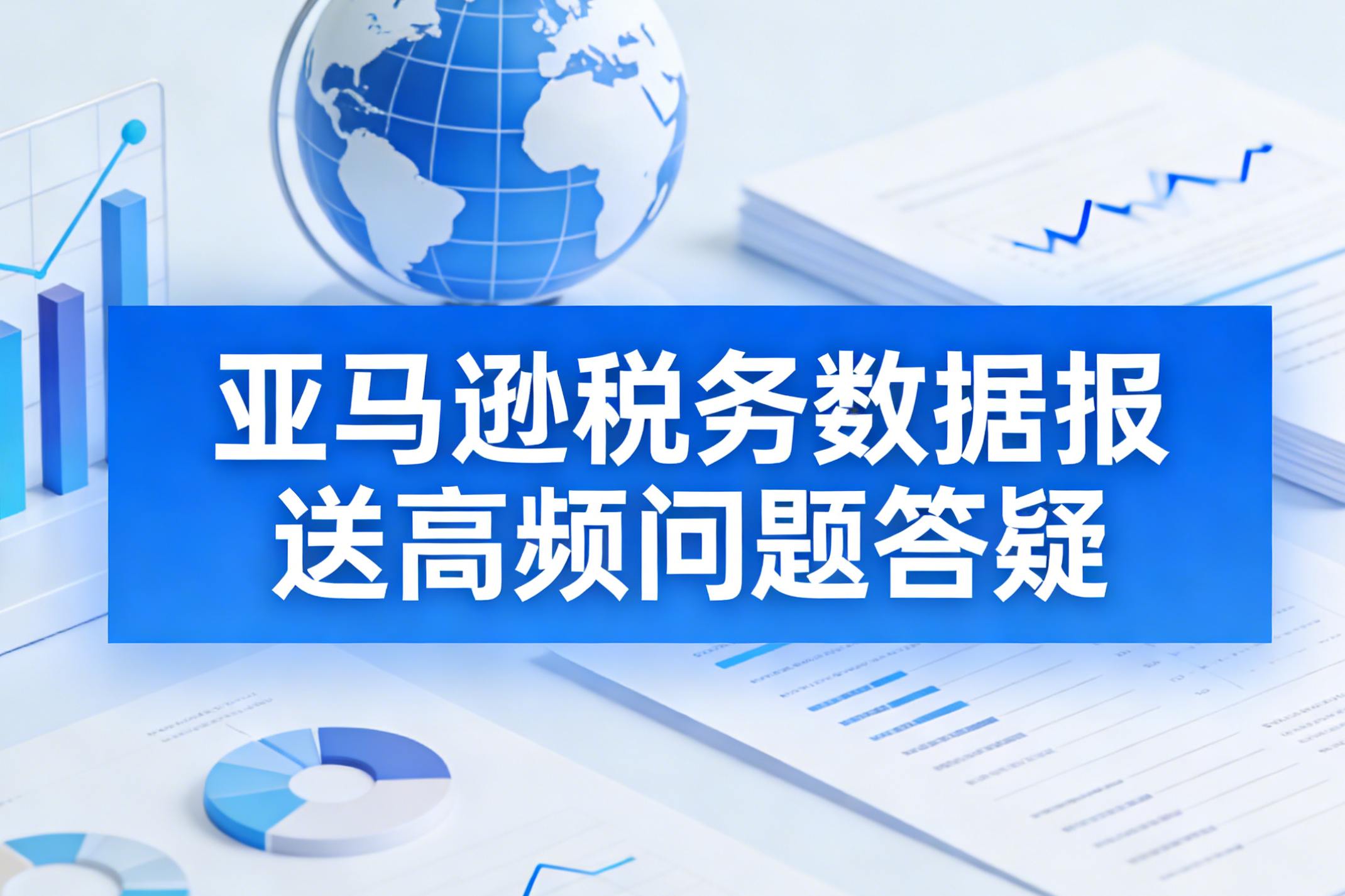 亚马逊税务数据报送高频问题答疑：跨境卖家如何高效应对？