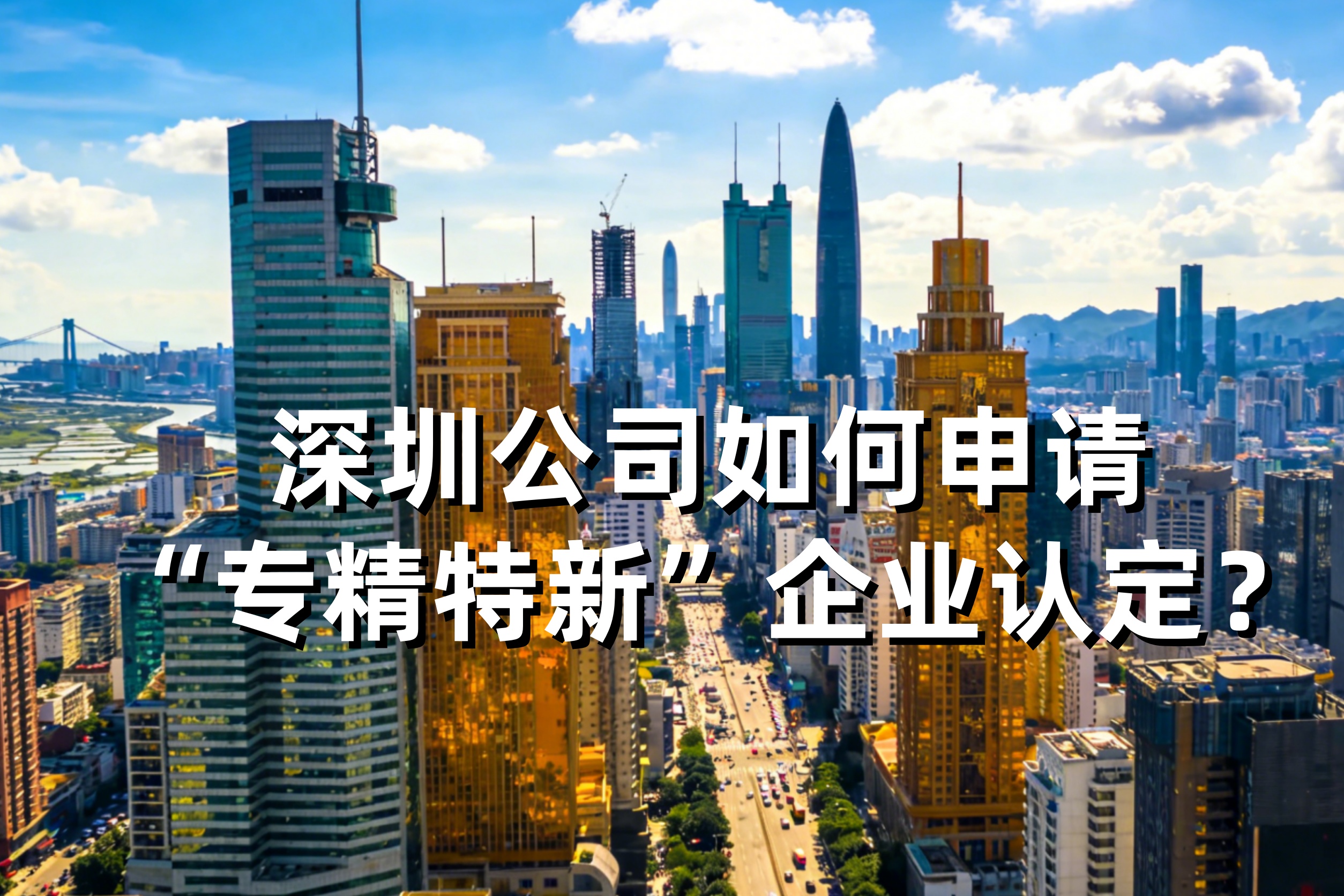 深圳公司如何申请“专精特新”企业认定？2026年最新条件与各区奖励政策