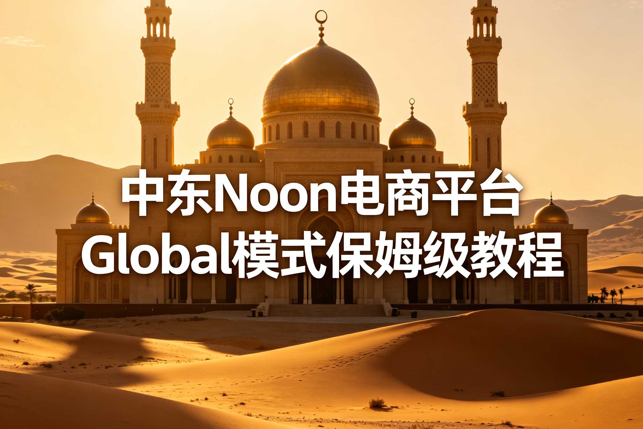 中东局势回暖叠加Noon重启中国直发！2026年卖家轻资产出海正当时，附Global模式保姆级教程
