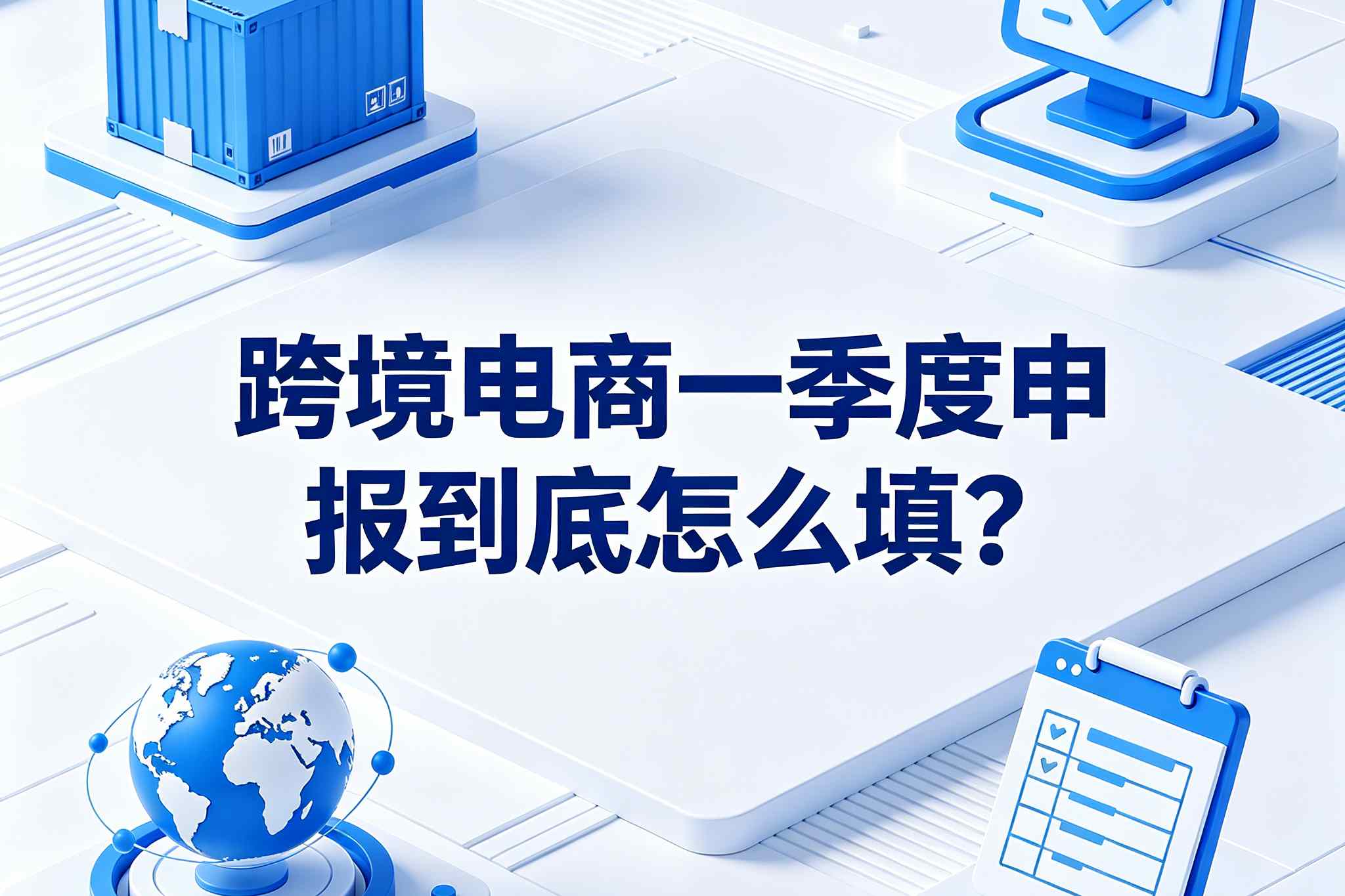 2026跨境电商合规生死局：一季度申报到底怎么填？这可能是全网最清晰的“对号入座”指南