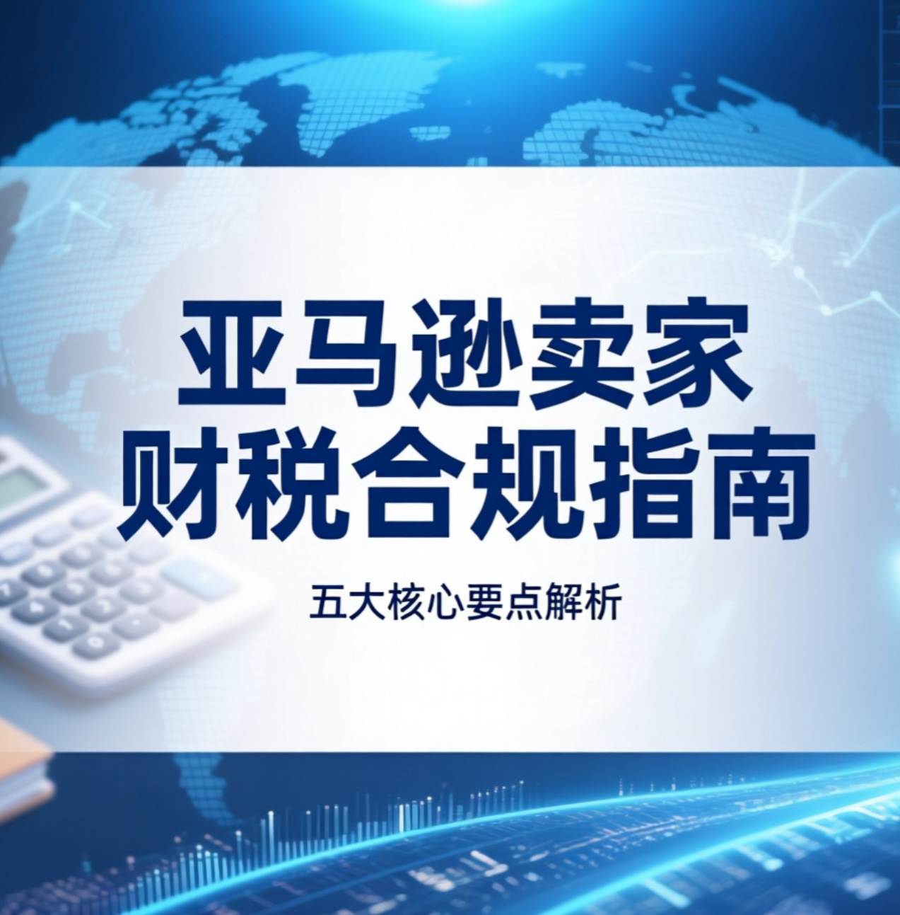 亚马逊卖家财税合规指南：五大核心要点解析