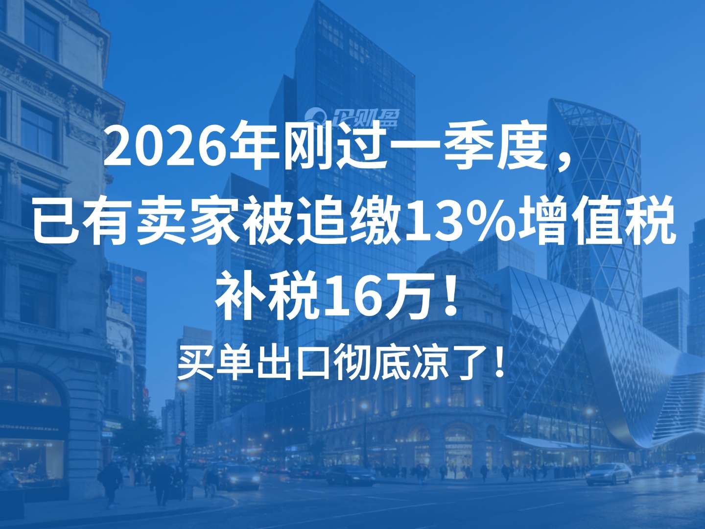 买单出口彻底凉了！2026年刚过一季度，已有卖家被追缴13%增值税，补税16万！