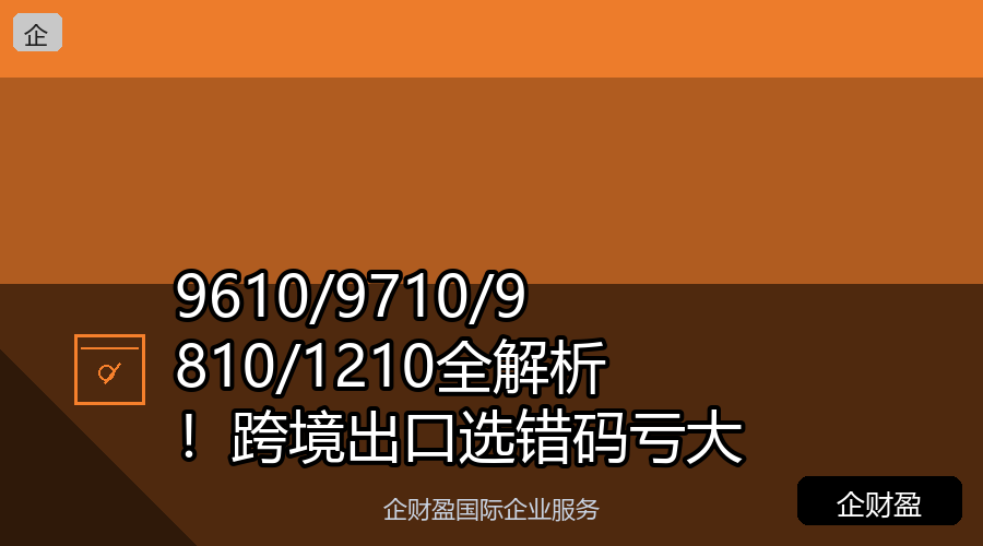 9610/9710/9810/1210全解析！跨境出口选错码亏大