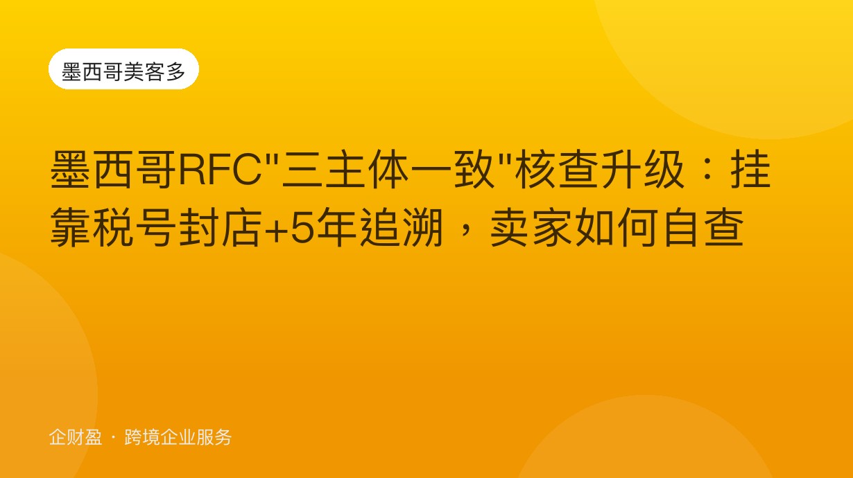 墨西哥RFC”三主体一致”核查升级：挂靠税号封店+5年追溯，卖家如何自查