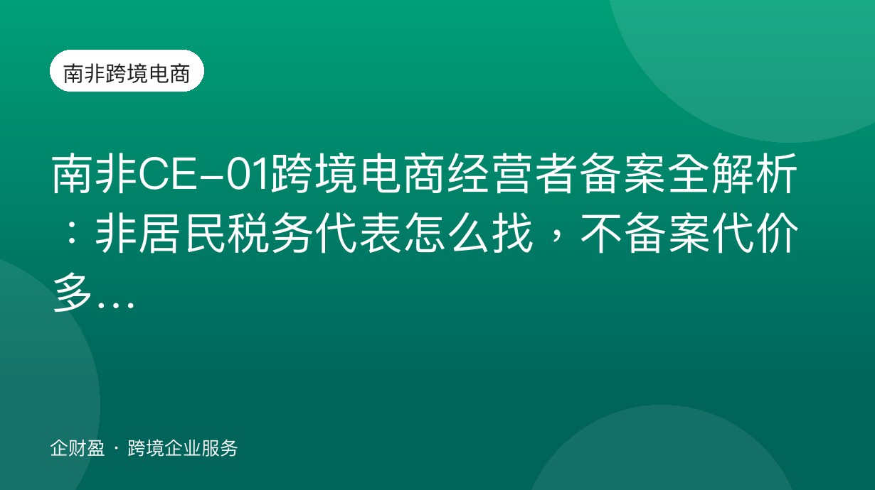 南非CE-01跨境电商经营者备案全解析：非居民税务代表怎么找，不备案代价多大
