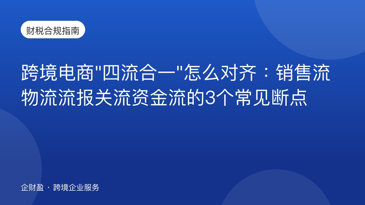 跨境电商”四流合一”怎么对齐：销售流物流流报关流资金流的3个常见断点