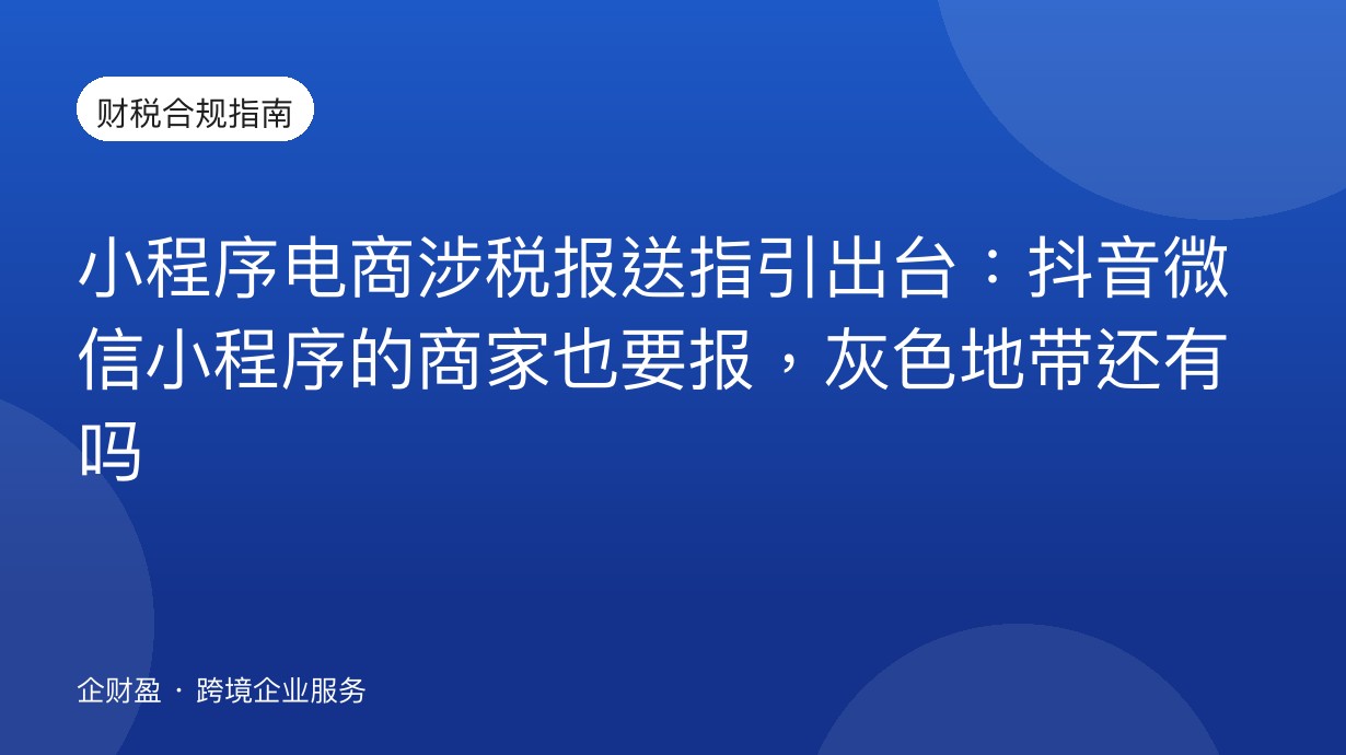 小程序电商涉税报送指引出台：抖音微信小程序的商家也要报，灰色地带还有吗