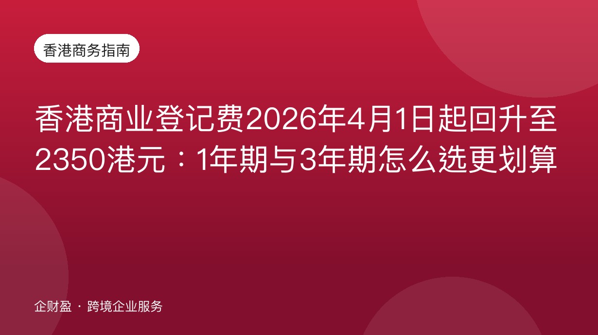 香港商业登记费2026年4月1日起回升至2350港元：1年期与3年期怎么选更划算