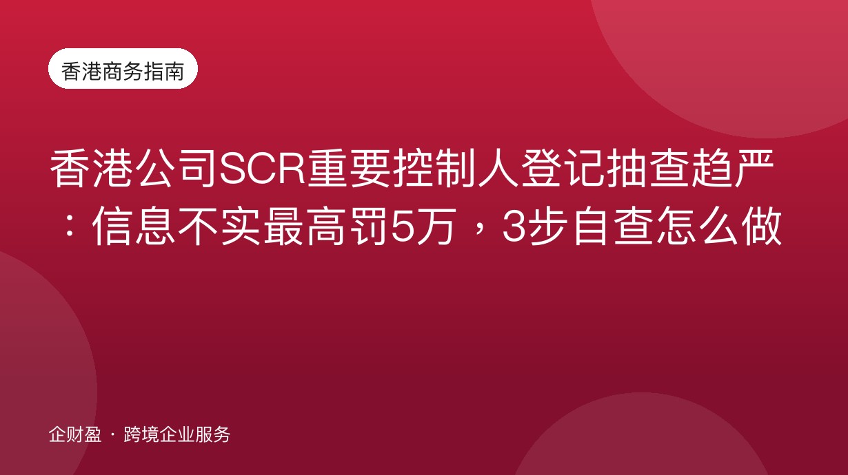 香港公司SCR重要控制人登记抽查趋严：信息不实最高罚5万，3步自查怎么做