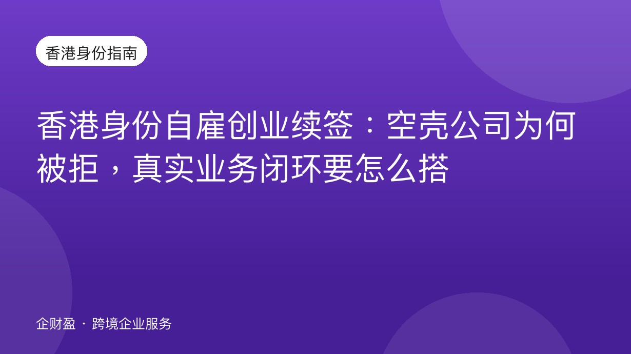 香港身份自雇创业续签：空壳公司为何被拒，真实业务闭环要怎么搭