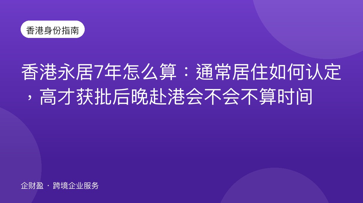 香港永居7年怎么算：通常居住如何认定，高才获批后晚赴港会不会不算时间