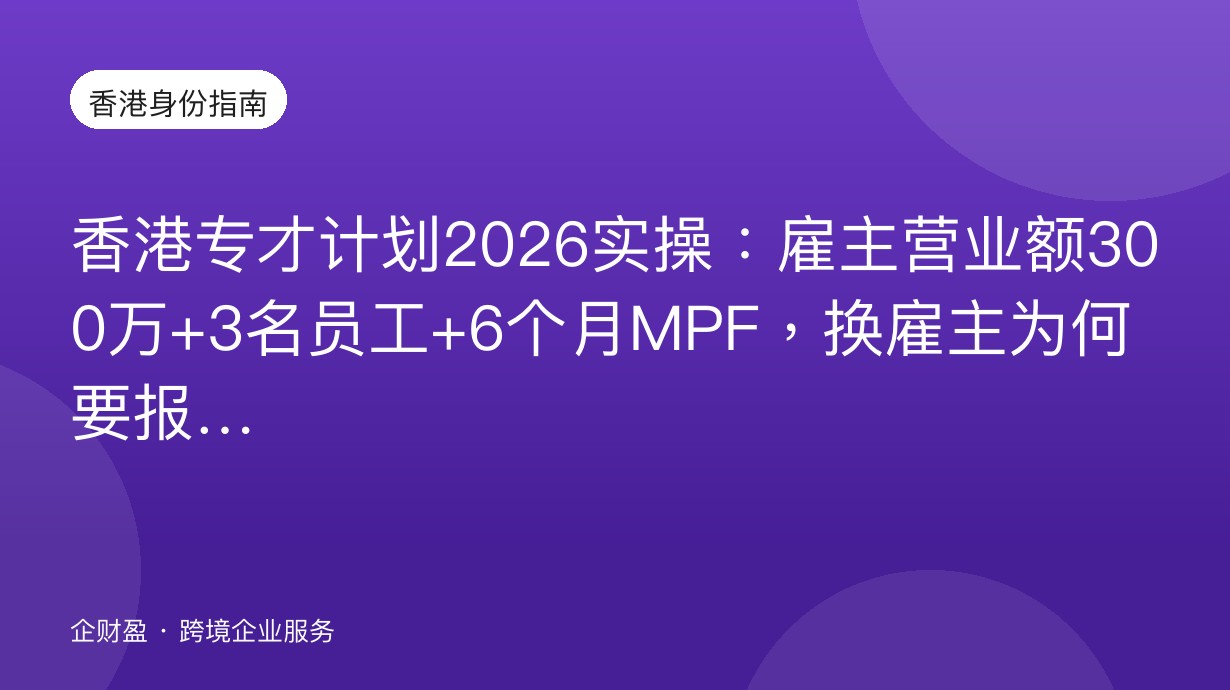 香港专才计划2026实操：雇主营业额300万+3名员工+6个月MPF，换雇主为何要报备