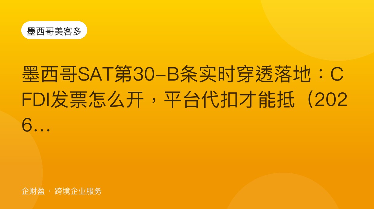 墨西哥SAT第30-B条实时穿透落地：CFDI发票怎么开，平台代扣才能抵（2026）
