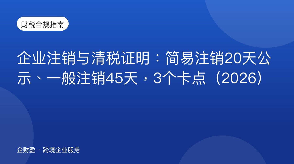 企业注销与清税证明：简易注销20天公示、一般注销45天，3个卡点（2026）