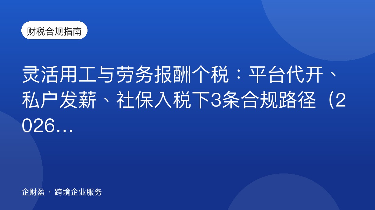 灵活用工与劳务报酬个税：平台代开、私户发薪、社保入税下3条合规路径（2026）