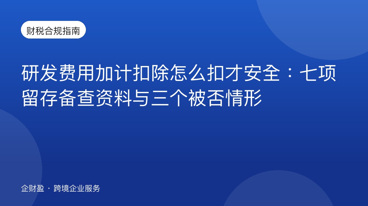 研发费用加计扣除怎么扣才安全：七项留存备查资料与三个被否情形