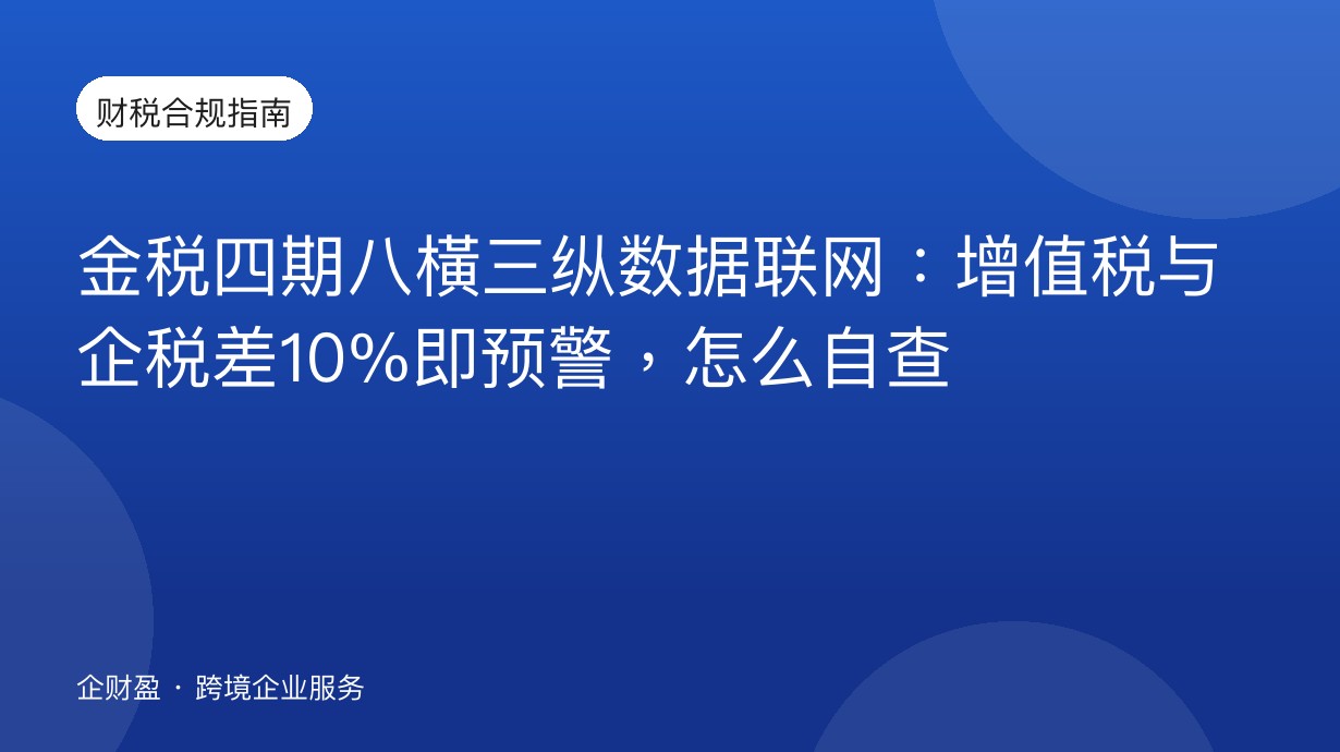 金税四期八横三纵数据联网：增值税与企税差10%即预警，怎么自查