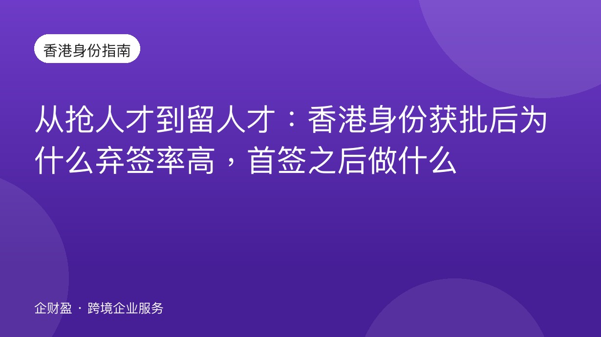 从抢人才到留人才：香港身份获批后为什么弃签率高，首签之后做什么