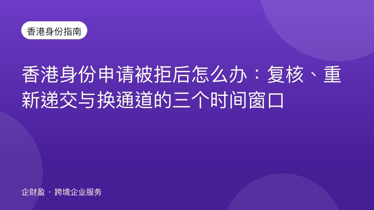 香港身份申请被拒后怎么办：复核、重新递交与换通道的三个时间窗口