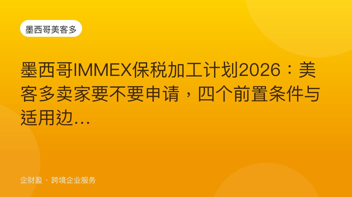 墨西哥IMMEX保税加工计划2026：美客多卖家要不要申请，四个前置条件与适用边界