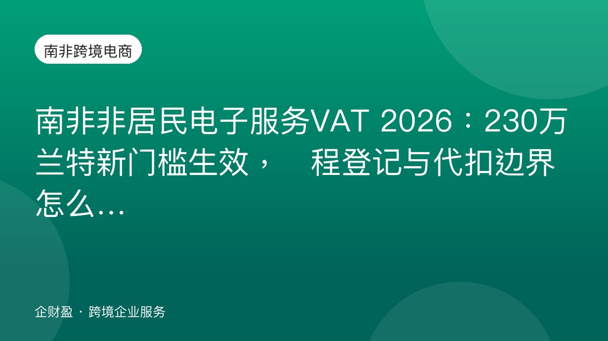 南非非居民电子服务VAT 2026：230万兰特新门槛生效，远程登记与代扣边界怎么划
