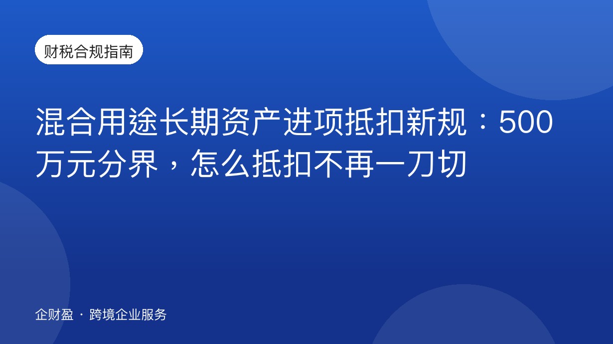 混合用途长期资产进项抵扣新规：500万元分界，怎么抵扣不再一刀切
