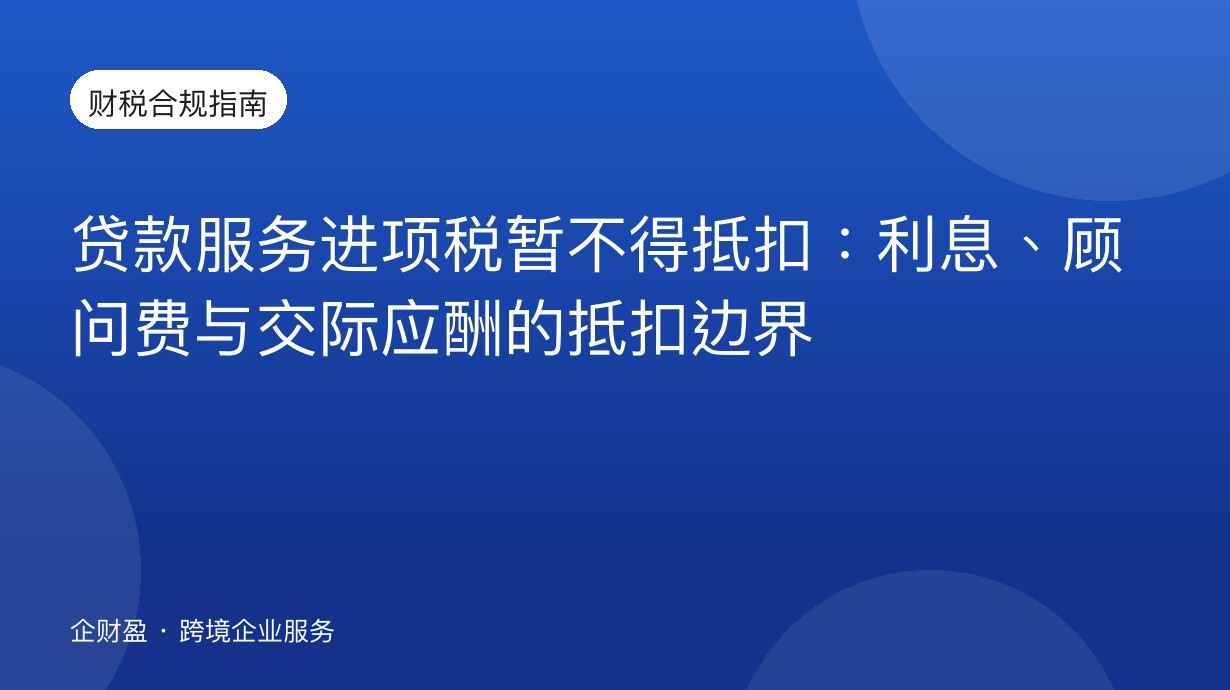 贷款服务进项税暂不得抵扣：利息、顾问费与交际应酬的抵扣边界