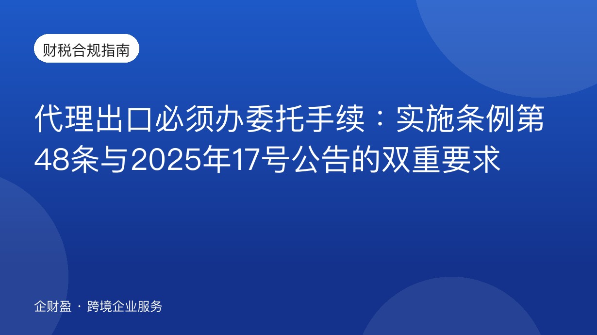 代理出口必须办委托手续：实施条例第48条与2025年17号公告的双重要求